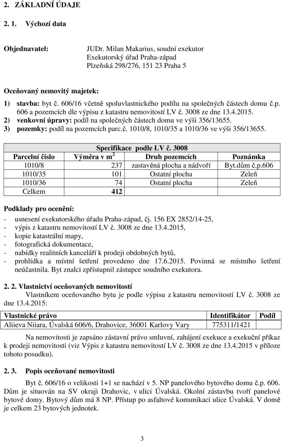 2) venkovní úpravy: podíl na společných částech domu ve výši 356/13655. 3) pozemky: podíl na pozemcích parc.č. 1010/8, 1010/35 a 1010/36 ve výši 356/13655. Specifikace podle LV č.