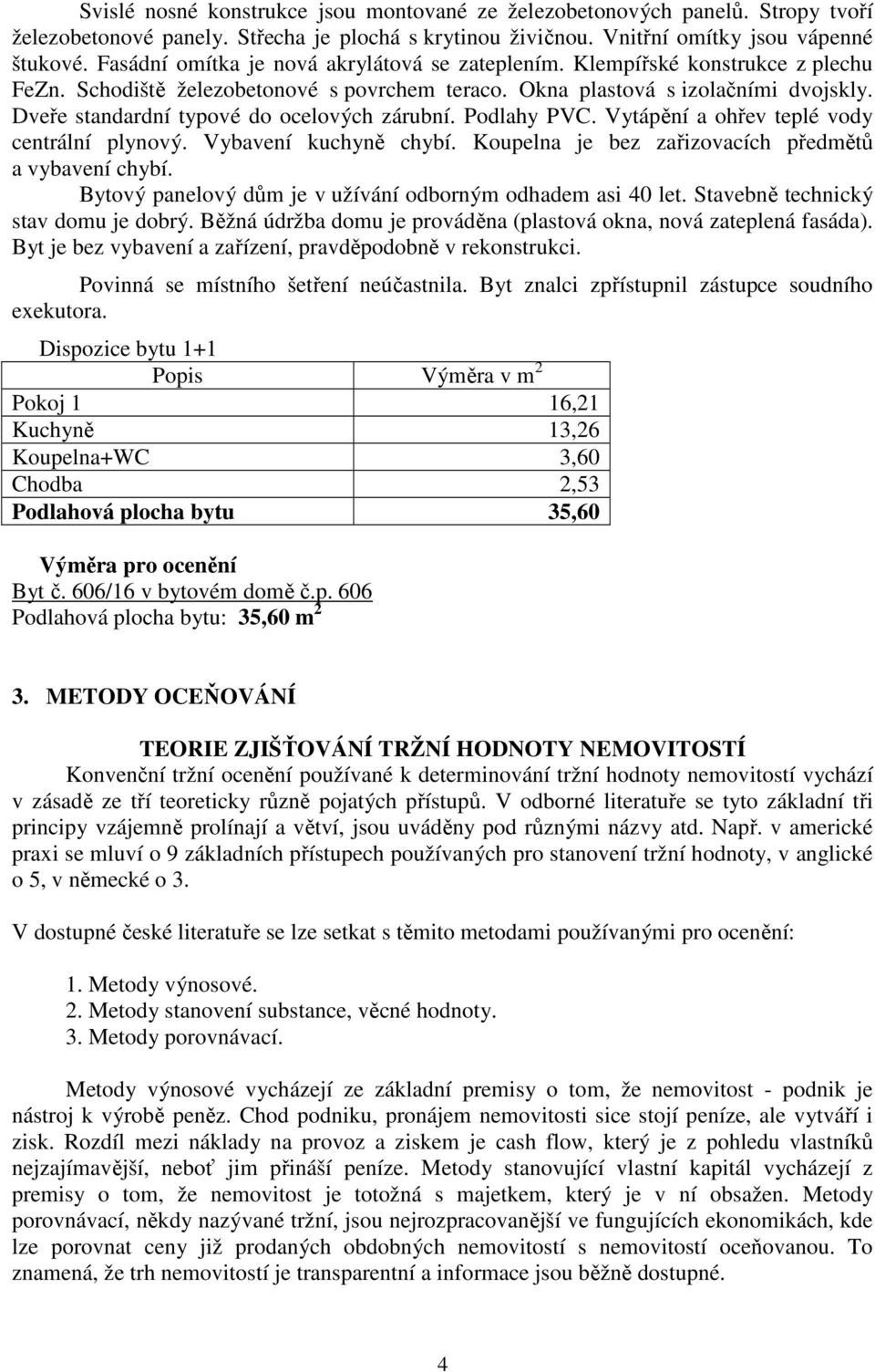 Dveře standardní typové do ocelových zárubní. Podlahy PVC. Vytápění a ohřev teplé vody centrální plynový. Vybavení kuchyně chybí. Koupelna je bez zařizovacích předmětů a vybavení chybí.