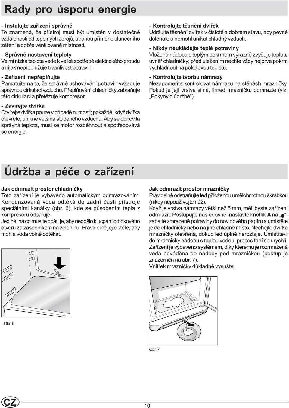 - Zaøízení nepøeplòujte Pamatujte na to, že správné uchovávání potravin vyžaduje správnou cirkulaci vzduchu. Pøeplòování chladnièky zabraòuje této cirkulaci a pøetìžuje kompresor.