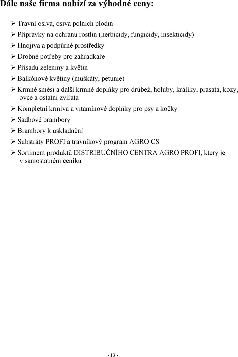 doplňky pro drůbež, holuby, králíky, prasata, kozy, ovce a ostatní zvířata Kompletní krmiva a vitamínové doplňky pro psy a kočky Sadbové brambory