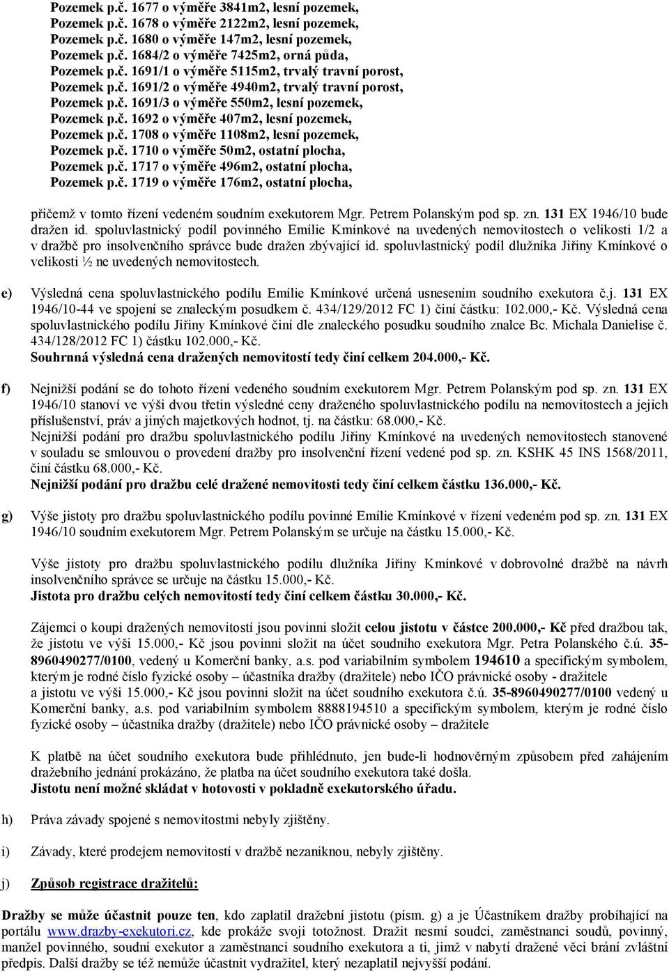 č. 1708 o výměře 1108m2, lesní pozemek, Pozemek p.č. 1710 o výměře 50m2, ostatní plocha, Pozemek p.č. 1717 o výměře 496m2, ostatní plocha, Pozemek p.č. 1719 o výměře 176m2, ostatní plocha, přičemž v tomto řízení vedeném soudním exekutorem Mgr.