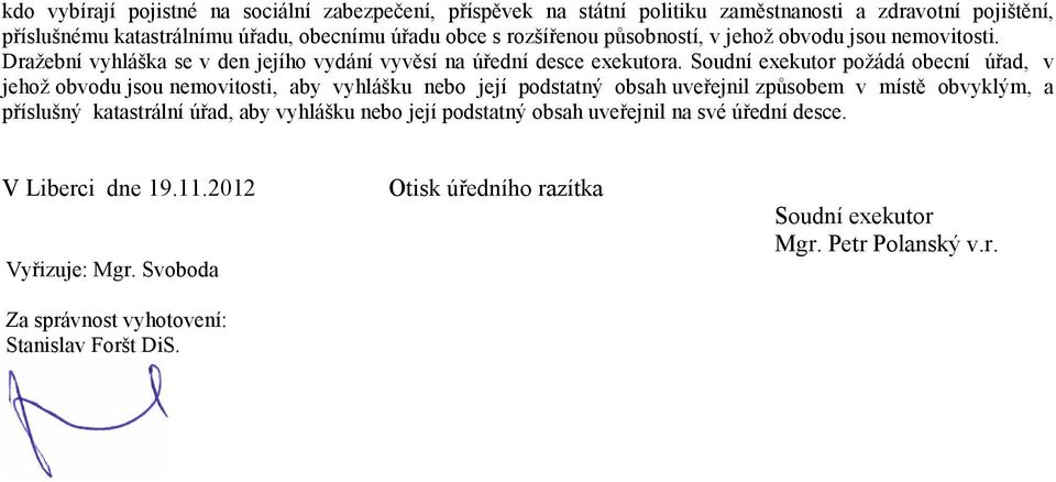 Soudní exekutor požádá obecní úřad, v jehož obvodu jsou nemovitosti, aby vyhlášku nebo její podstatný obsah uveřejnil způsobem v místě obvyklým, a příslušný katastrální úřad,