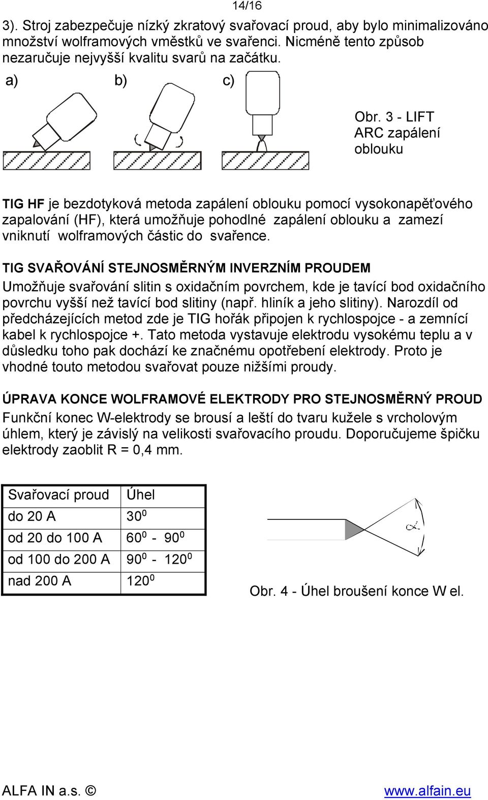 3 - LIFT ARC zapálení oblouku TIG HF je bezdotyková metoda zapálení oblouku pomocí vysokonapěťového zapalování (HF), která umožňuje pohodlné zapálení oblouku a zamezí vniknutí wolframových částic do