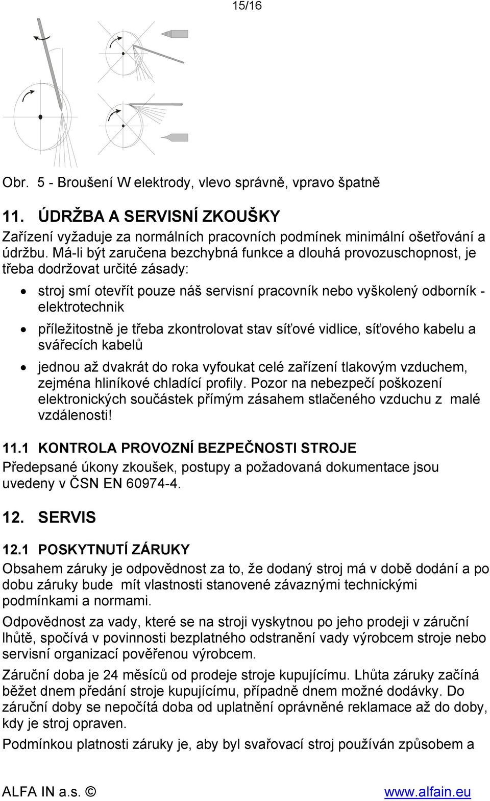 je třeba zkontrolovat stav síťové vidlice, síťového kabelu a svářecích kabelů jednou až dvakrát do roka vyfoukat celé zařízení tlakovým vzduchem, zejména hliníkové chladící profily.