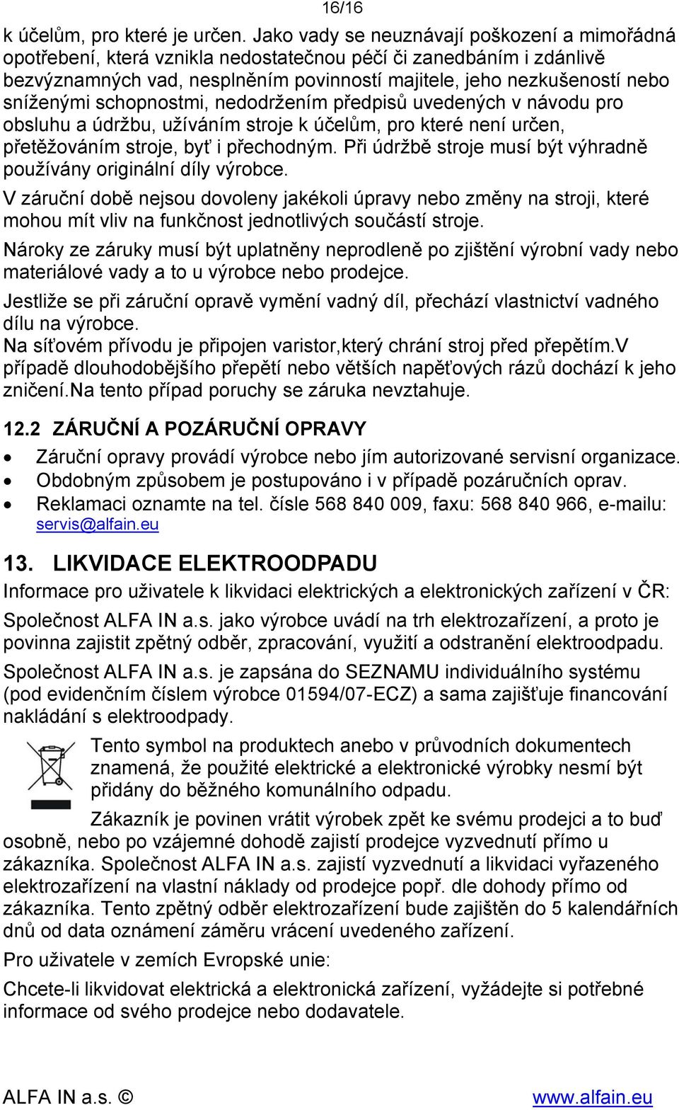 schopnostmi, nedodržením předpisů uvedených v návodu pro obsluhu a údržbu, užíváním stroje k účelům, pro které není určen, přetěžováním stroje, byť i přechodným.