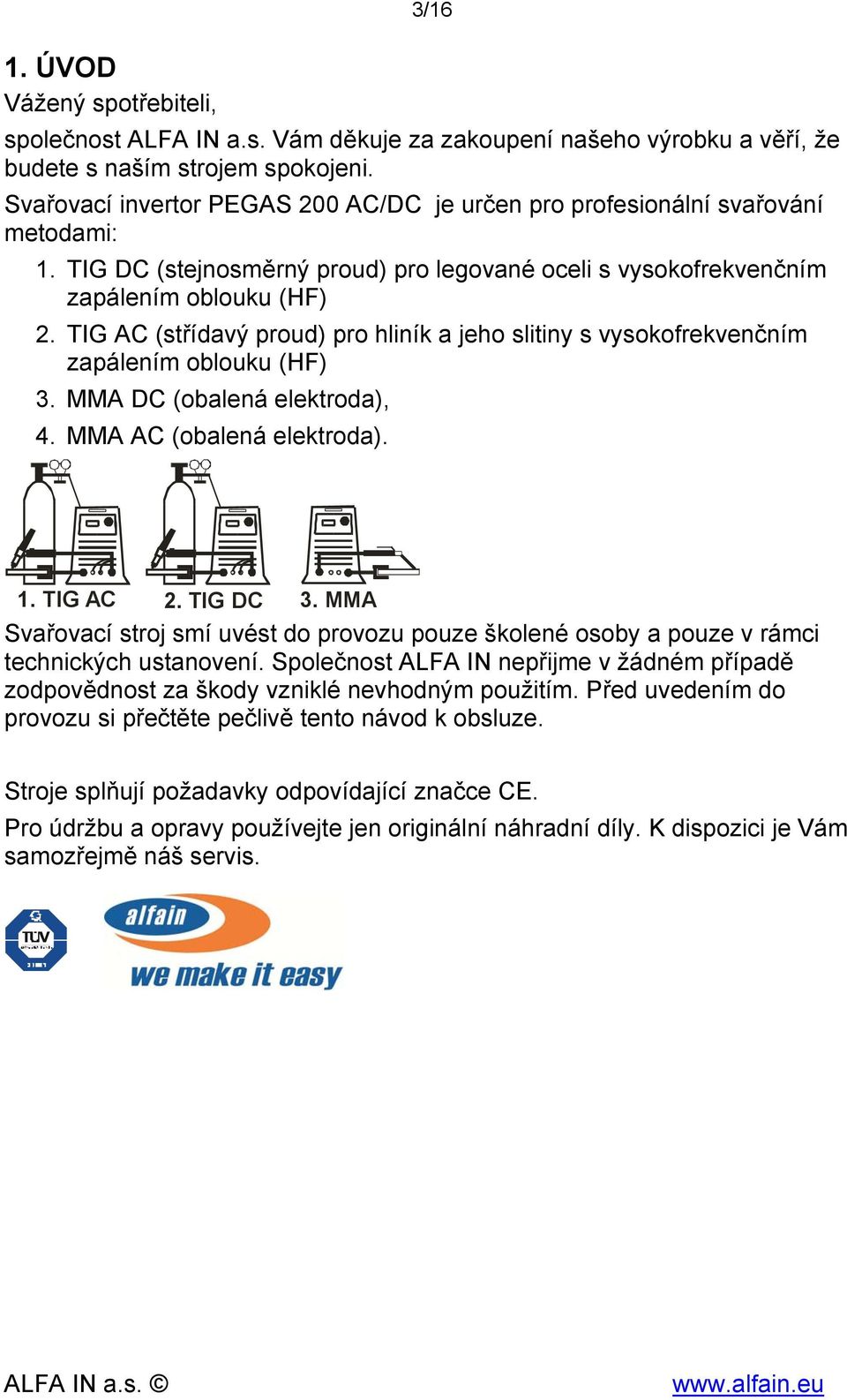 TIG AC (střídavý proud) pro hliník a jeho slitiny s vysokofrekvenčním zapálením oblouku (HF) 3. MMA DC (obalená elektroda), 4. MMA AC (obalená elektroda). 1. TIG AC 2. TIG DC 3.