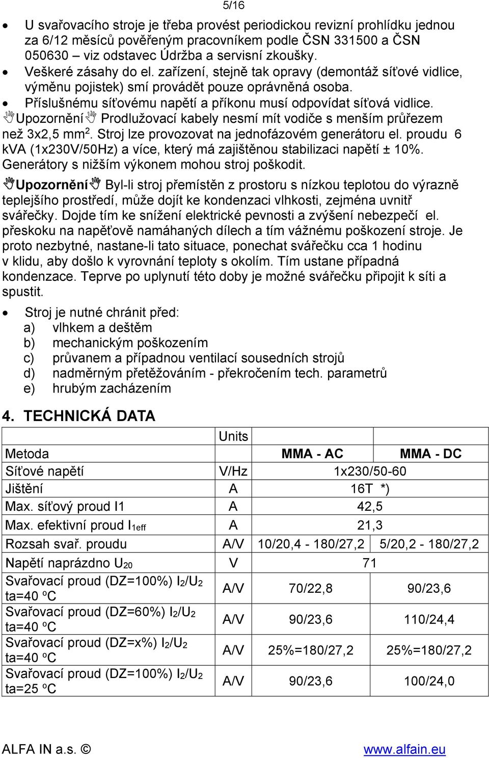 Upozornění Prodlužovací kabely nesmí mít vodiče s menším průřezem než 3x2,5 2. Stroj lze provozovat na jednofázovém generátoru el.