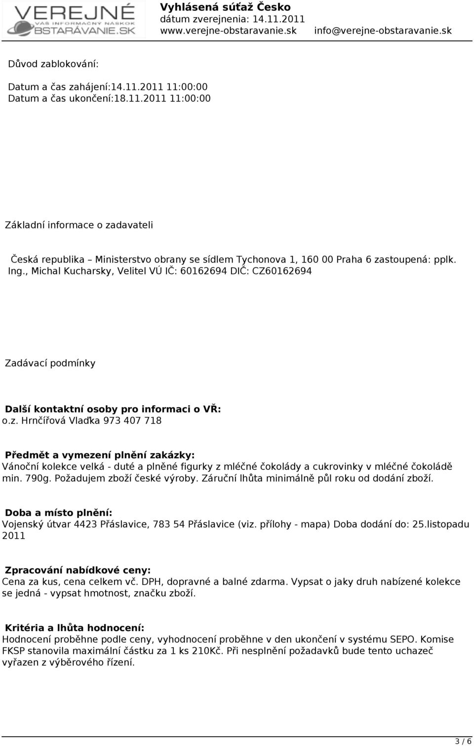 Hrnčířová Vlaďka 973 407 718 Předmět a vymezení plnění zakázky: Vánoční kolekce velká - duté a plněné figurky z mléčné čokolády a cukrovinky v mléčné čokoládě min. 790g. Požadujem zboží české výroby.