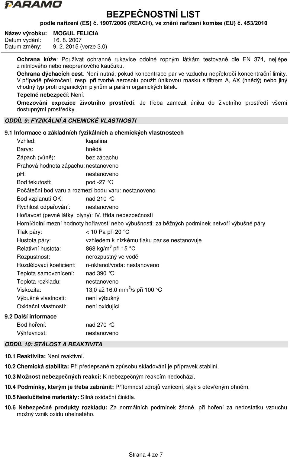 při tvorbě aerosolu použít únikovou masku s filtrem A, AX (hnědý) nebo jiný vhodný typ proti organickým plynům a parám organických látek. Tepelné nebezpečí: Není.