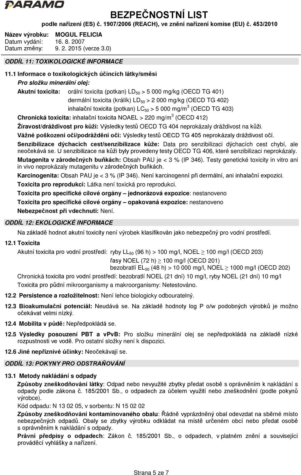 mg/kg (OECD TG 402) inhalační toxicita (potkan) LC 50 > 5 000 mg/m 3 (OECD TG 403) Chronická toxicita: inhalační toxicita NOAEL > 220 mg/m 3 (OECD 412) Žíravost/dráždivost pro kůži: Výsledky testů