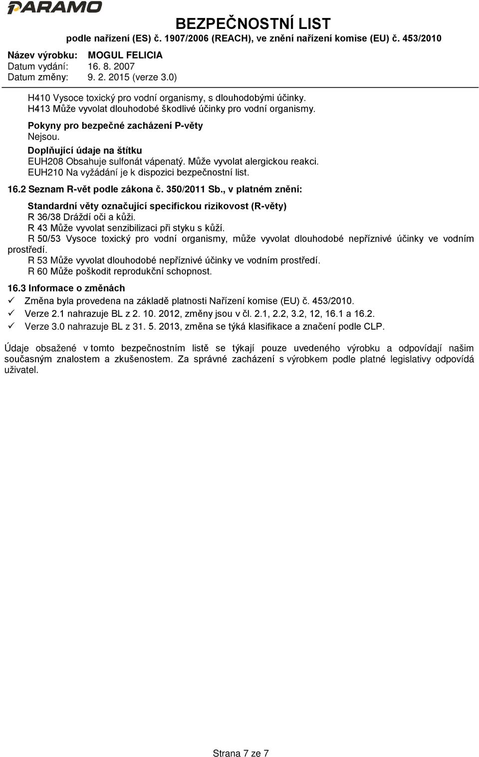 2 Seznam R-vět podle zákona č. 350/2011 Sb., v platném znění: Standardní věty označující specifickou rizikovost (R-věty) R 36/38 Dráždí oči a kůži. R 43 Může vyvolat senzibilizaci při styku s kůží.