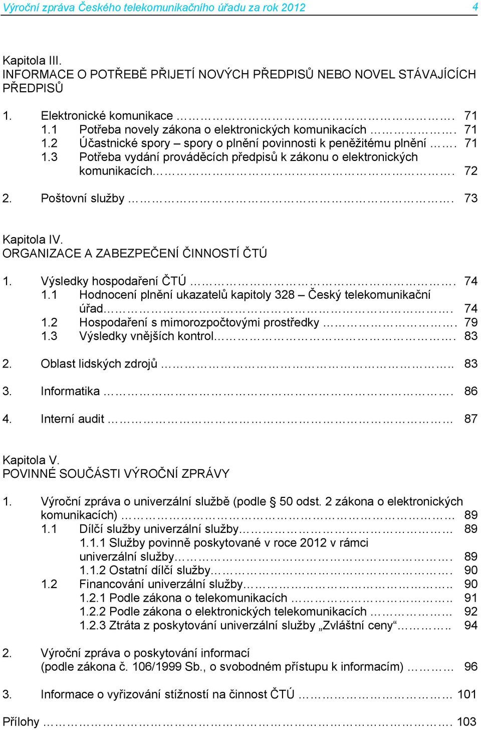 72 2. Poštovní služby. 73 Kapitola IV. ORGANIZACE A ZABEZPEČENÍ ČINNOSTÍ ČTÚ 1. Výsledky hospodaření ČTÚ. 74 1.1 Hodnocení plnění ukazatelů kapitoly 328 Český telekomunikační úřad. 74 1.2 Hospodaření s mimorozpočtovými prostředky.