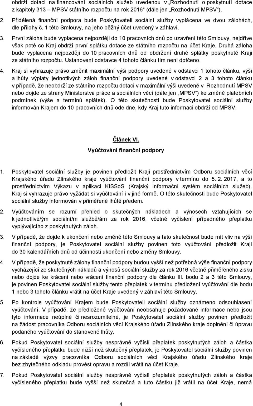 První záloha bude vyplacena nejpozději do 10 pracovních dnů po uzavření této Smlouvy, nejdříve však poté co Kraj obdrží první splátku dotace ze státního rozpočtu na účet Kraje.