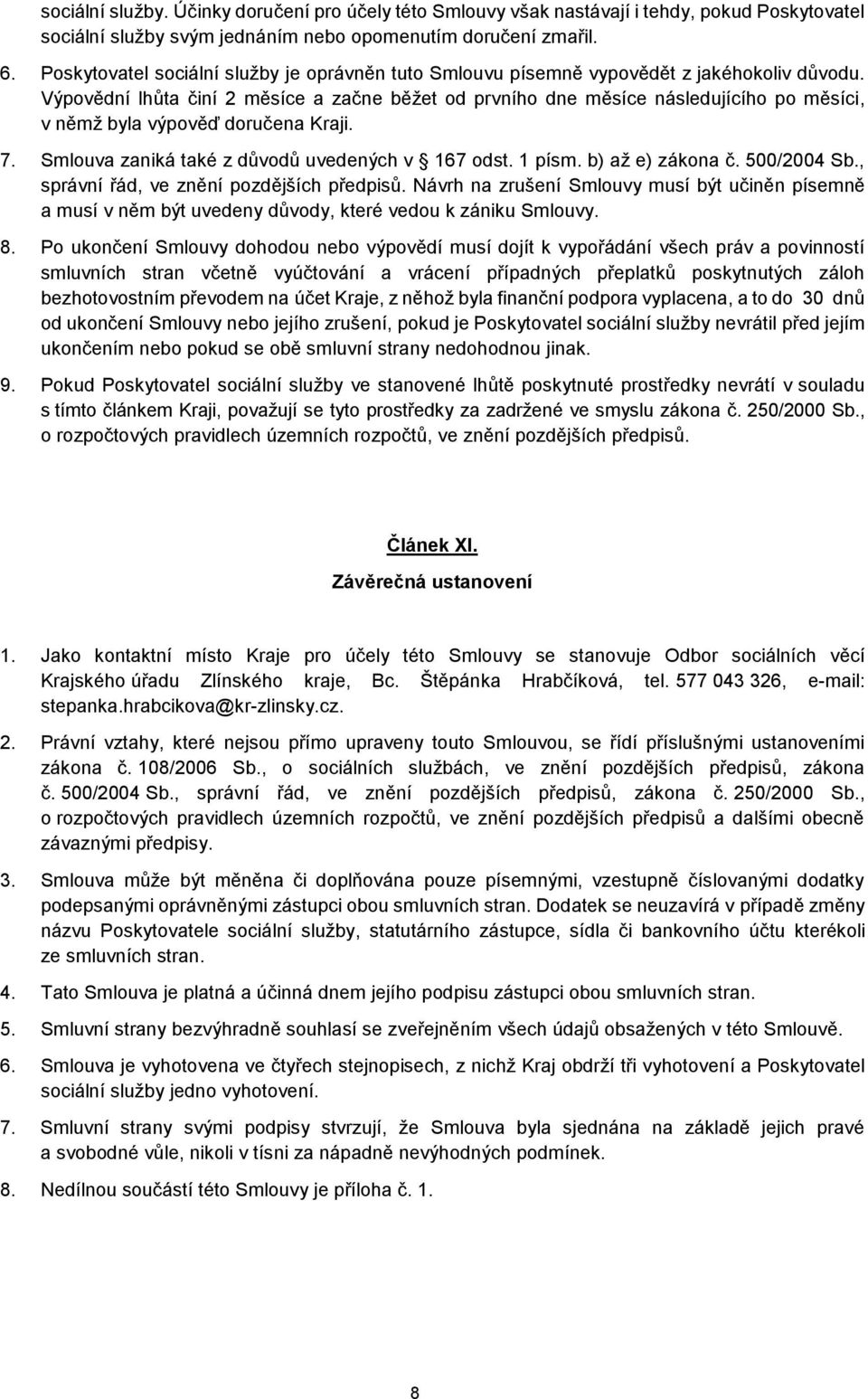 Výpovědní lhůta činí 2 měsíce a začne běžet od prvního dne měsíce následujícího po měsíci, v němž byla výpověď doručena Kraji. 7. Smlouva zaniká také z důvodů uvedených v 167 odst. 1 písm.