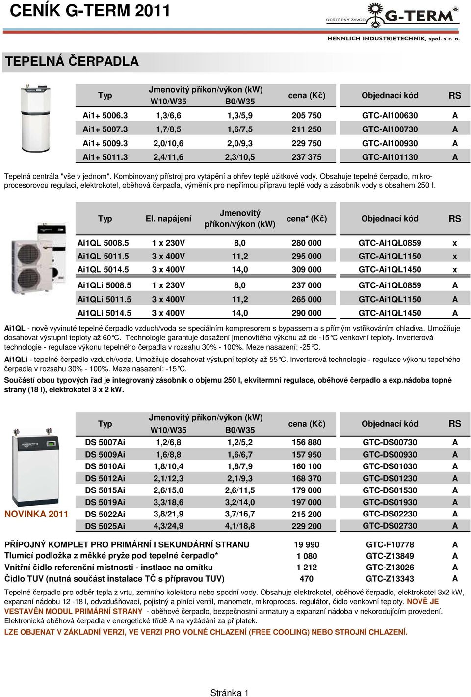 Obsahuje tepelné čerpadlo, mikroprocesorovou regulaci, elektrokotel, oběhová čerpadla, výměník pro nepřímou přípravu teplé vody a zásobník vody s obsahem 250 l. El.