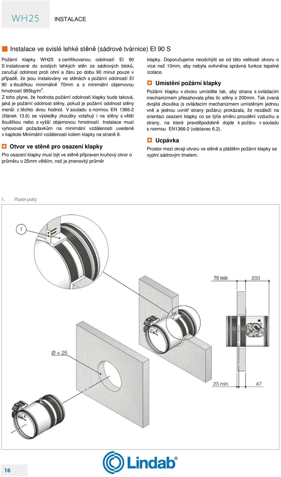 Z toho plyne, že hodnota požární odolnosti klapky bude taková, jaká je požární odolnost stěny, pokud je požární odolnost stěny menší z těchto dvou hodnot. V souladu s normou EN 1366-2 (článek 13.