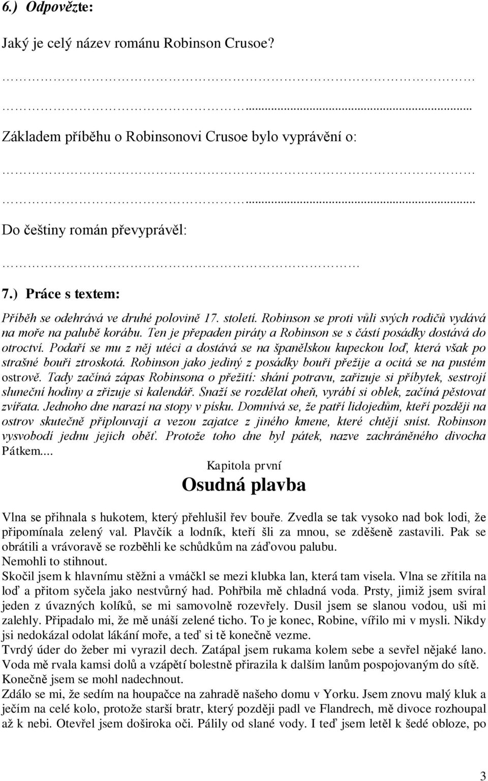 Ten je přepaden piráty a Robinson se s částí posádky dostává do otroctví. Podaří se mu z něj utéci a dostává se na španělskou kupeckou loď, která však po strašné bouři ztroskotá.