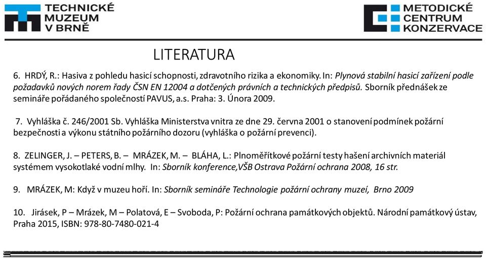 Února 2009. 7. Vyhláška č. 246/2001 Sb. Vyhláška Ministerstva vnitra ze dne 29. června 2001 o stanovení podmínek požární bezpečnosti a výkonu státního požárního dozoru (vyhláška o požární prevenci).