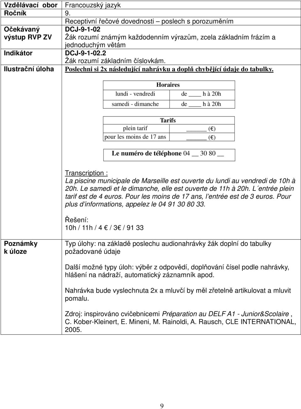 lundi - vendredi samedi - dimanche Horaires de h à 20h de h à 20h Tarifs plein tarif ( ) pour les moins de 17 ans ( ) Le numéro de téléphone 04 30 80 Transcription : La piscine municipale de