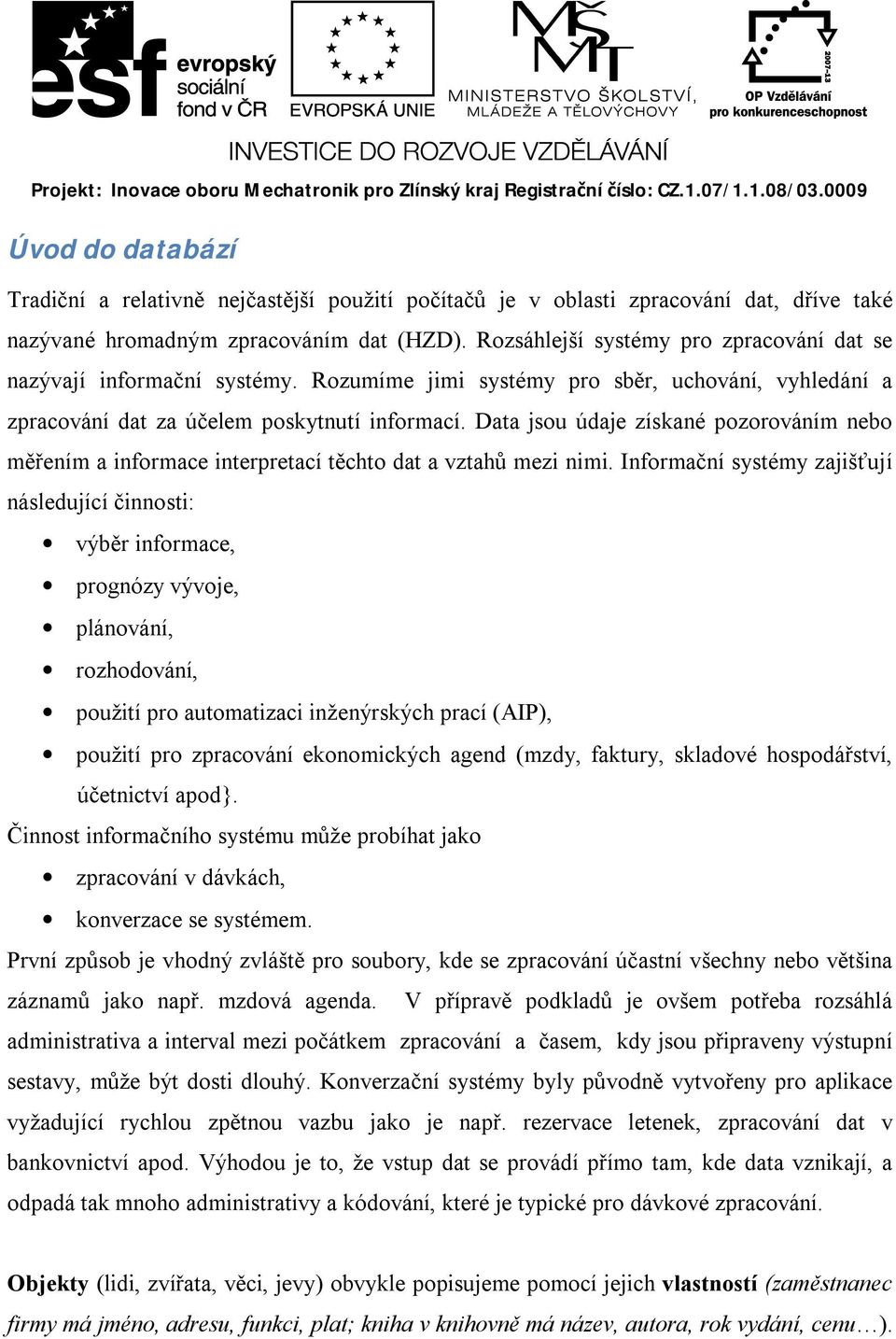 Rozsáhlejší systémy pro zpracování dat se nazývají informační systémy. Rozumíme jimi systémy pro sběr, uchování, vyhledání a zpracování dat za účelem poskytnutí informací.