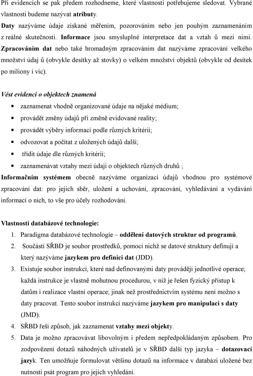 Zpracováním dat nebo také hromadným zpracováním dat nazýváme zpracování velkého množství údaj ů (obvykle desítky až stovky) o velkém množství objektů (obvykle od desítek po miliony i víc).