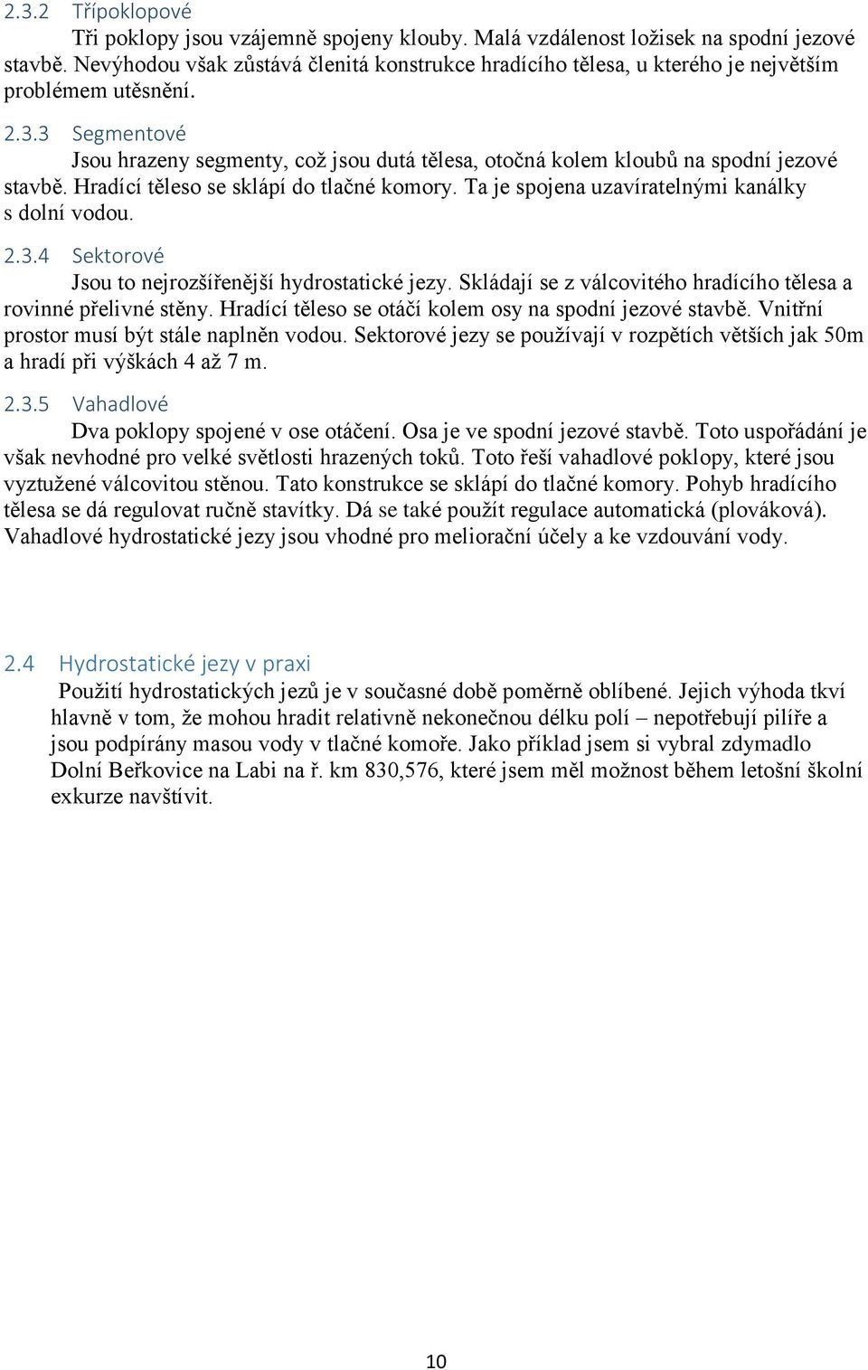 3 Segmentové Jsou hrazeny segmenty, což jsou dutá tělesa, otočná kolem kloubů na spodní jezové stavbě. Hradící těleso se sklápí do tlačné komory. Ta je spojena uzavíratelnými kanálky s dolní vodou. 2.