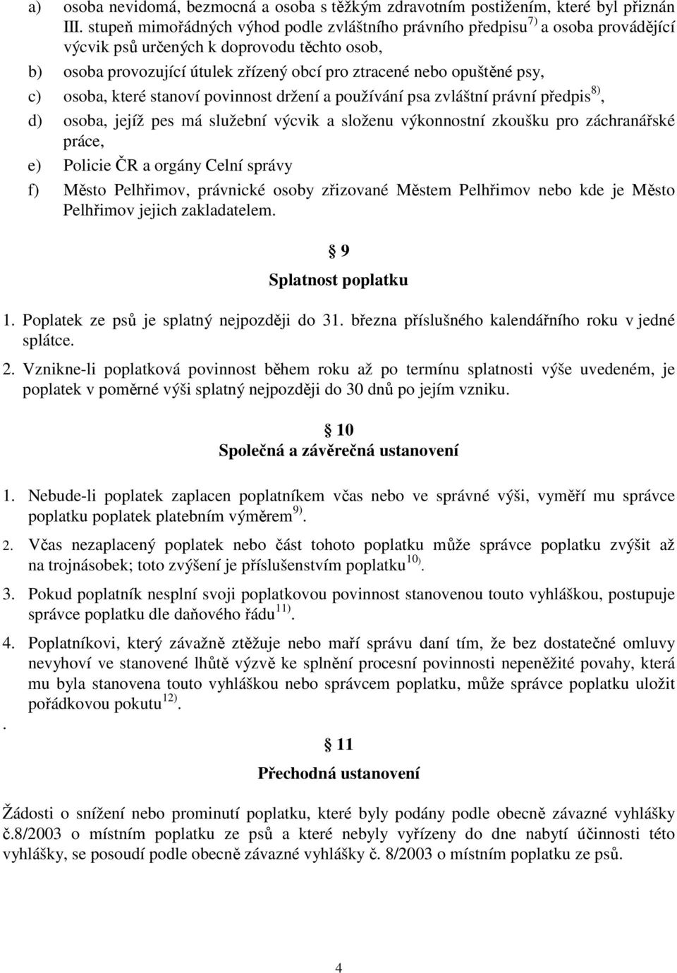 psy, c) osoba, které stanoví povinnost držení a používání psa zvláštní právní předpis 8), d) osoba, jejíž pes má služební výcvik a složenu výkonnostní zkoušku pro záchranářské práce, e) Policie ČR a