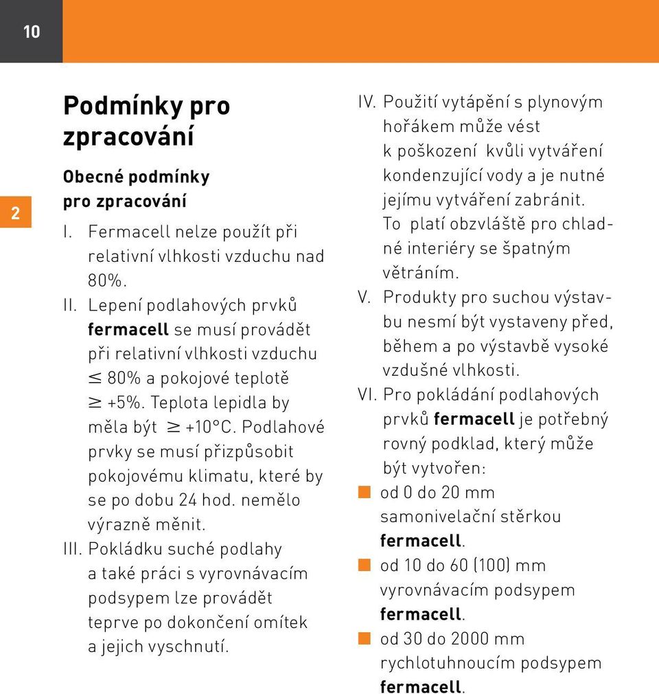 Podlahové prvky se musí přizpůsobit pokojovému klimatu, které by se po dobu 24 hod. nemělo výrazně měnit. III.