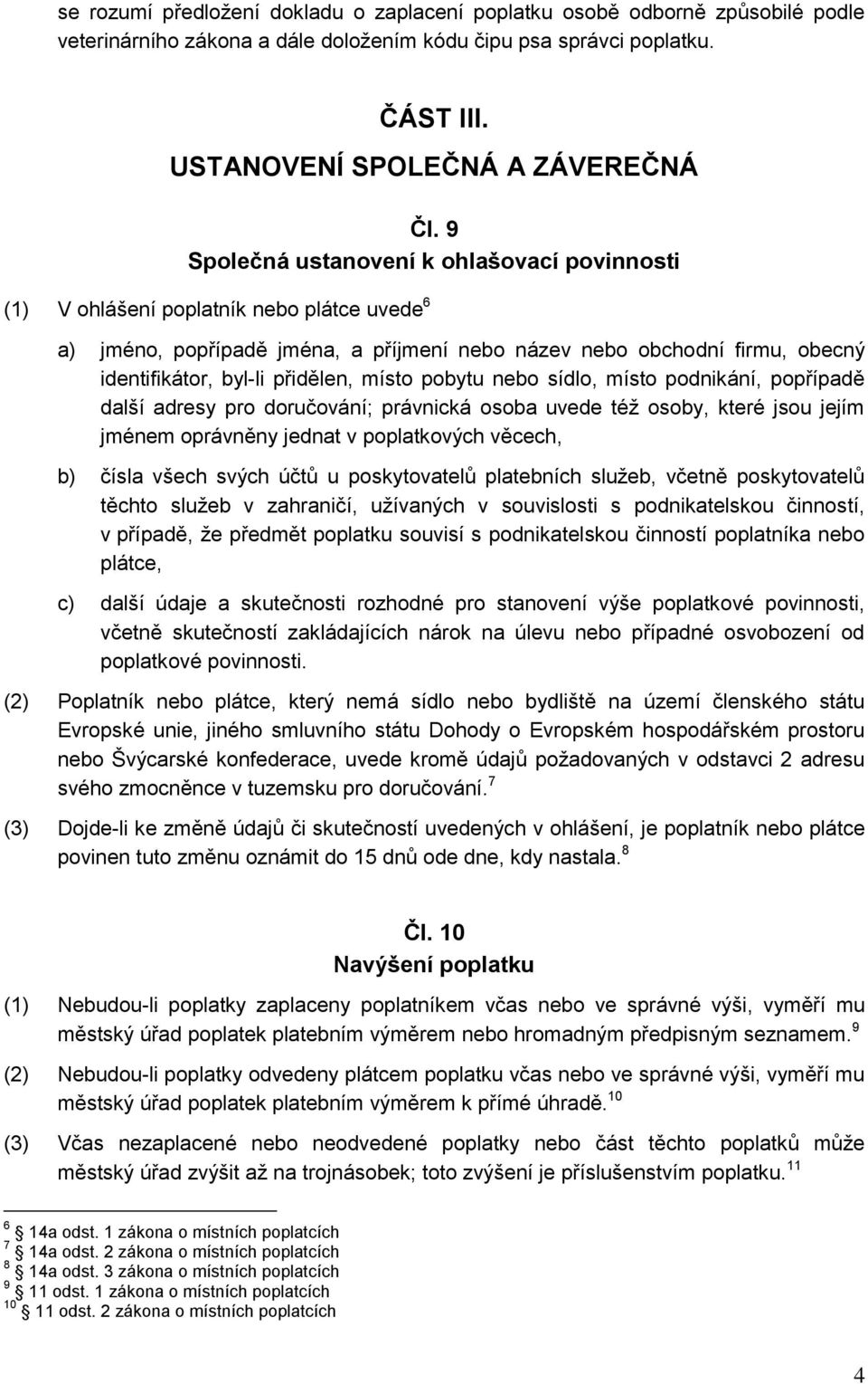 místo pobytu nebo sídlo, místo podnikání, popřípadě další adresy pro doručování; právnická osoba uvede též osoby, které jsou jejím jménem oprávněny jednat v poplatkových věcech, b) čísla všech svých