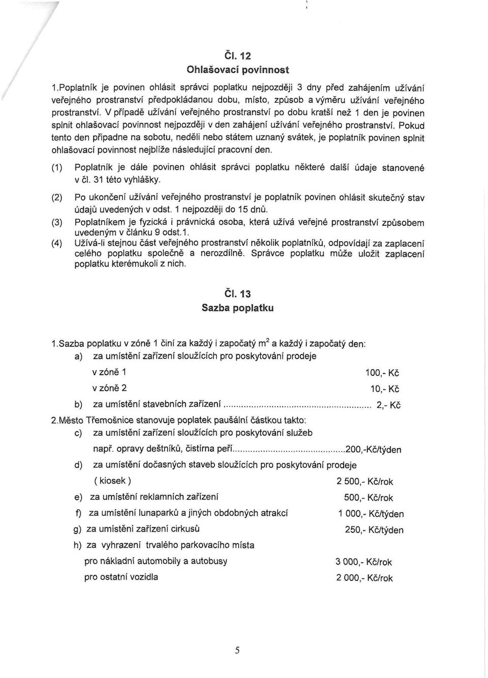 V případě užívání veřejného prostranství po dobu kratší než 1 den je povinen splnit ohlašovací povinnost nejpozději v den zahájení užívání veřejného prostranství.