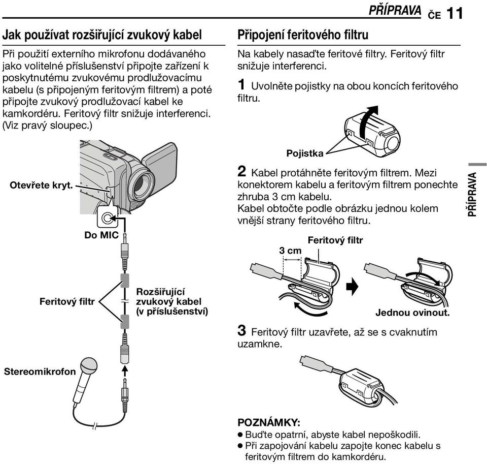 ) Připojení feritového filtru PŘÍPRAVA ČE 11 Na kabely nasa te feritové filtry. Feritový filtr snižuje interferenci. 1 Uvolněte pojistky na obou koncích feritového filtru. Pojistka Otevřete kryt.
