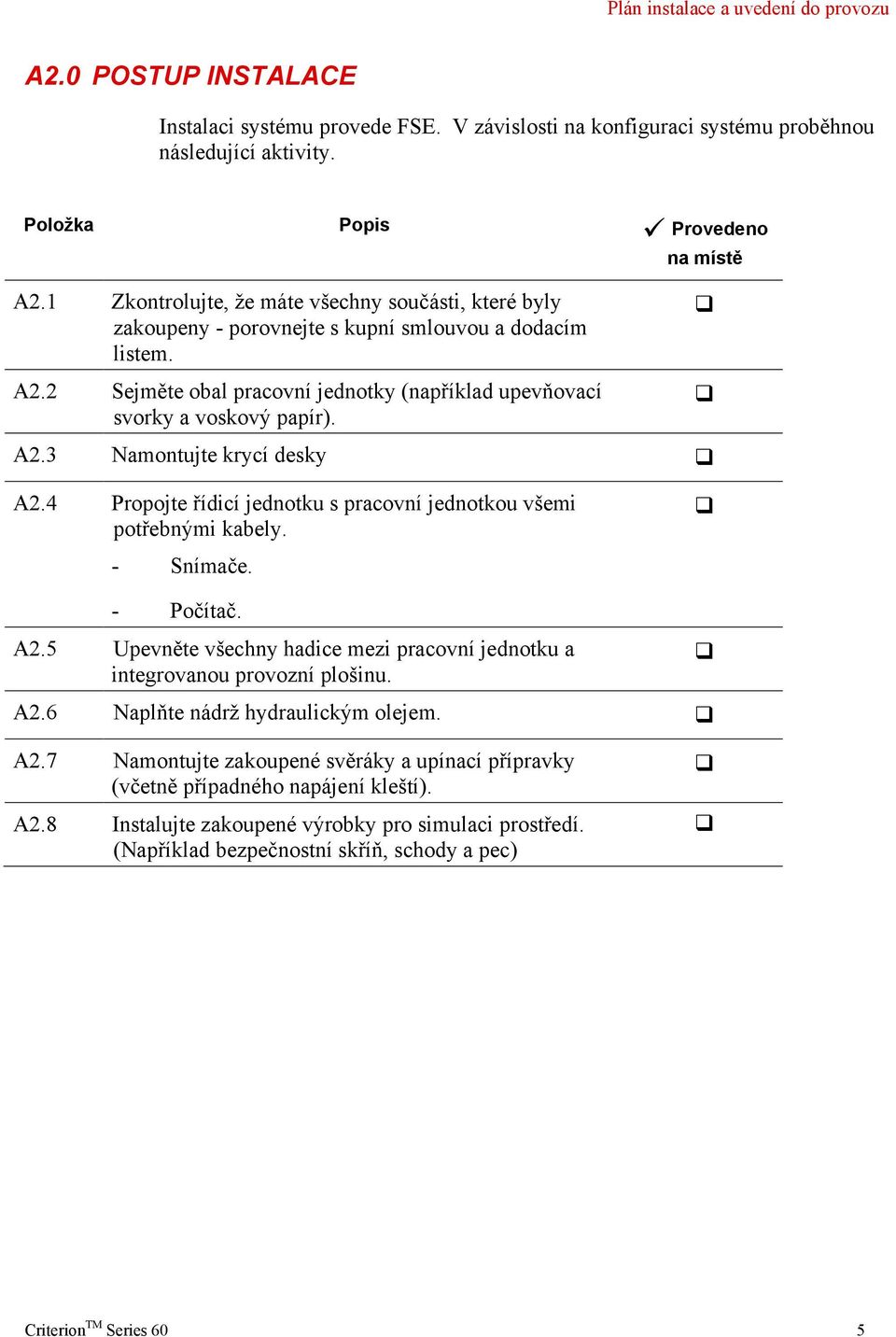 4 Propojte řídicí jednotku s pracovní jednotkou všemi potřebnými kabely. - Snímače. - Počítač. A2.5 Upevněte všechny hadice mezi pracovní jednotku a integrovanou provozní plošinu. A2.6 Naplňte nádrž hydraulickým olejem.