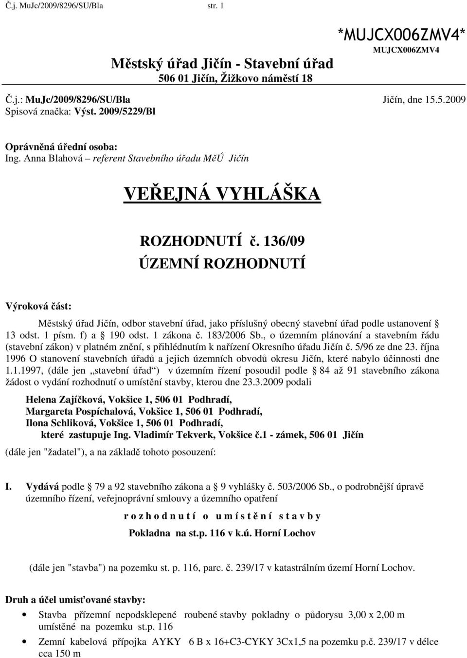 136/09 ÚZEMNÍ ROZHODNUTÍ Výroková část: Městský úřad Jičín, odbor stavební úřad, jako příslušný obecný stavební úřad podle ustanovení 13 odst. 1 písm. f) a 190 odst. 1 zákona č. 183/2006 Sb.