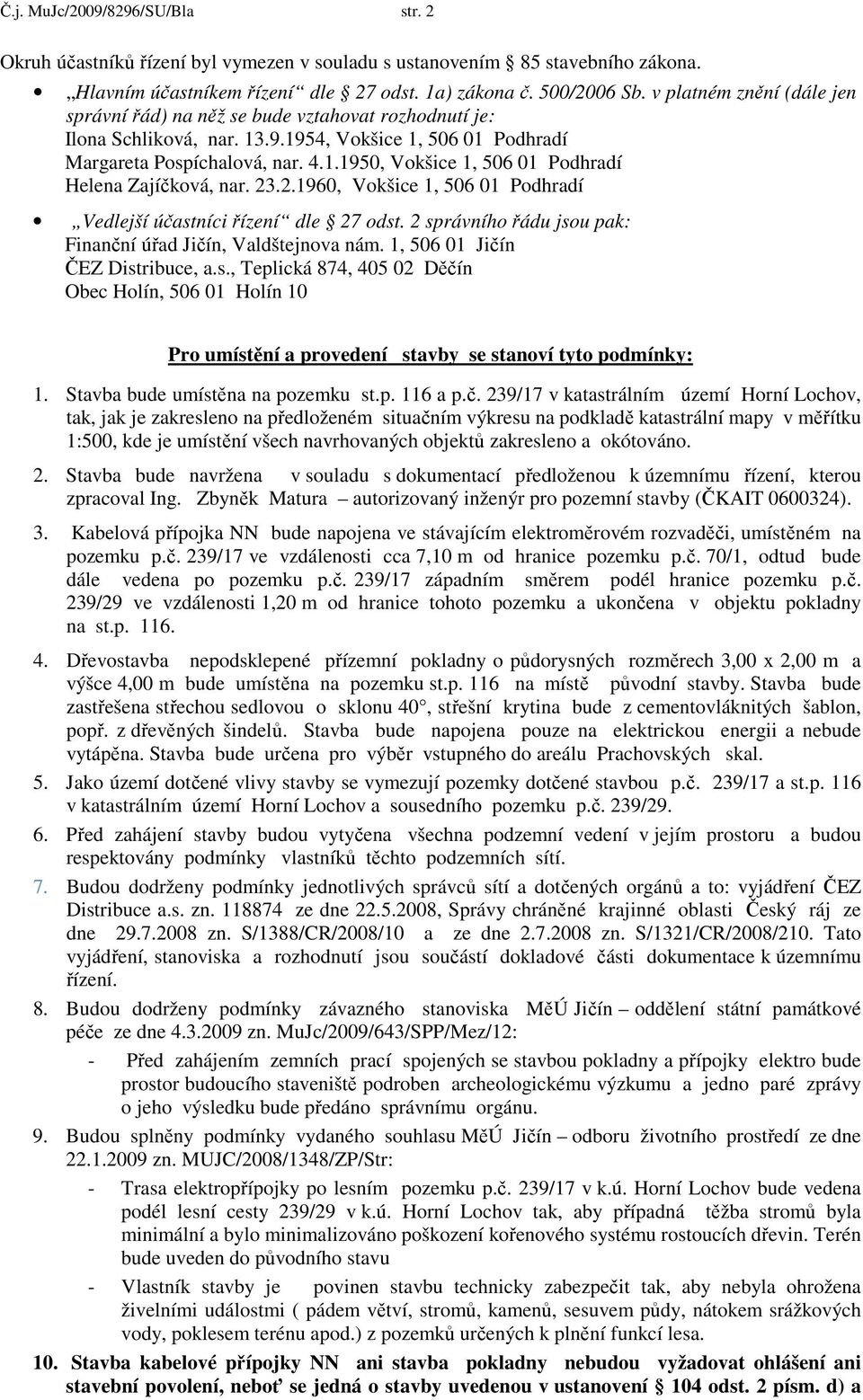23.2.1960, Vokšice 1, 506 01 Podhradí Vedlejší účastníci řízení dle 27 odst. 2 správního řádu jsou pak: Finanční úřad Jičín, Valdštejnova nám. 1, 506 01 Jičín ČEZ Distribuce, a.s., Teplická 874, 405 02 Děčín Obec Holín, 506 01 Holín 10 Pro umístění a provedení stavby se stanoví tyto podmínky: 1.