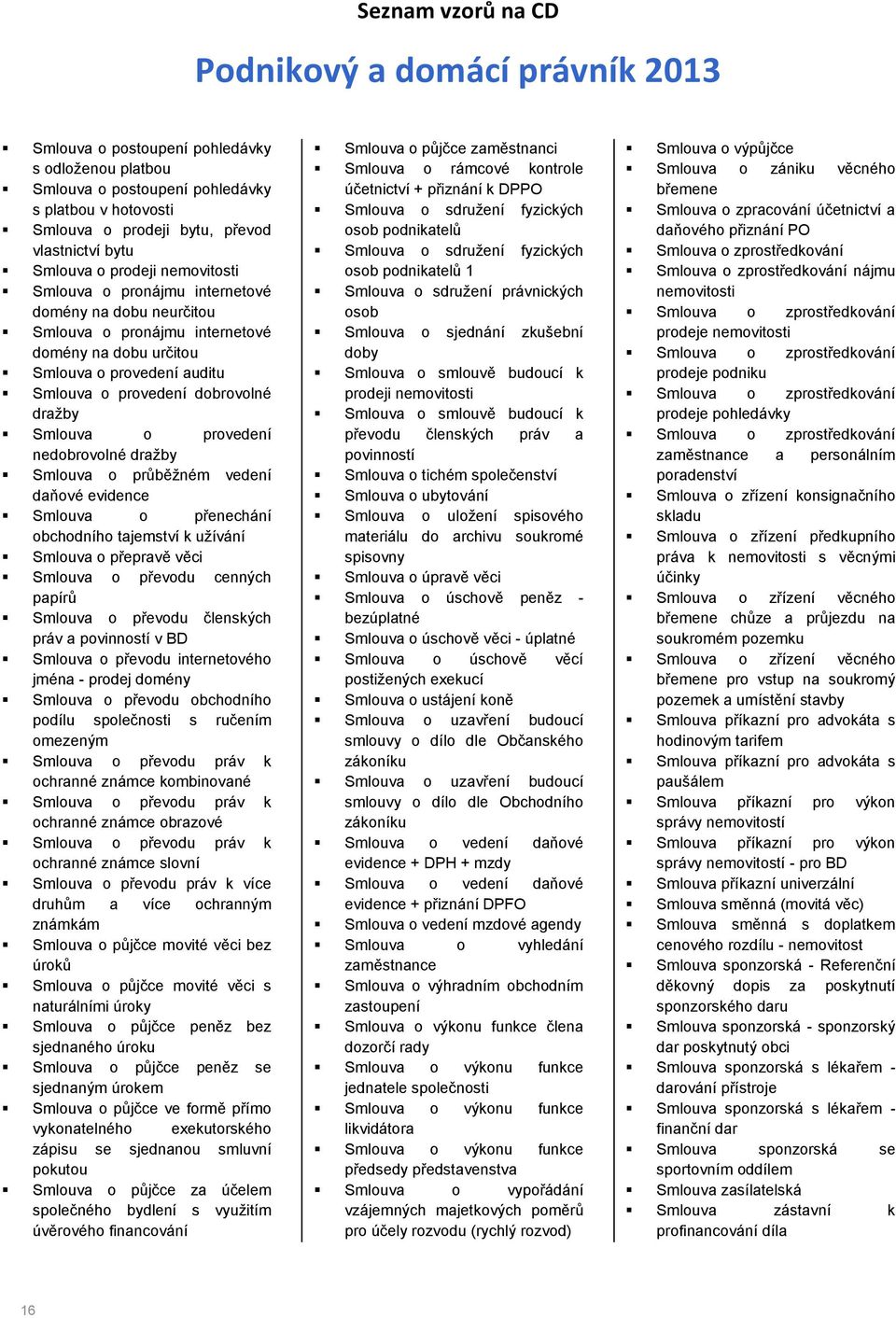 dražby Smlouva o průběžném vedení daňové evidence Smlouva o přenechání obchodního tajemství k užívání Smlouva o přepravě věci Smlouva o převodu cenných papírů Smlouva o převodu členských práv a