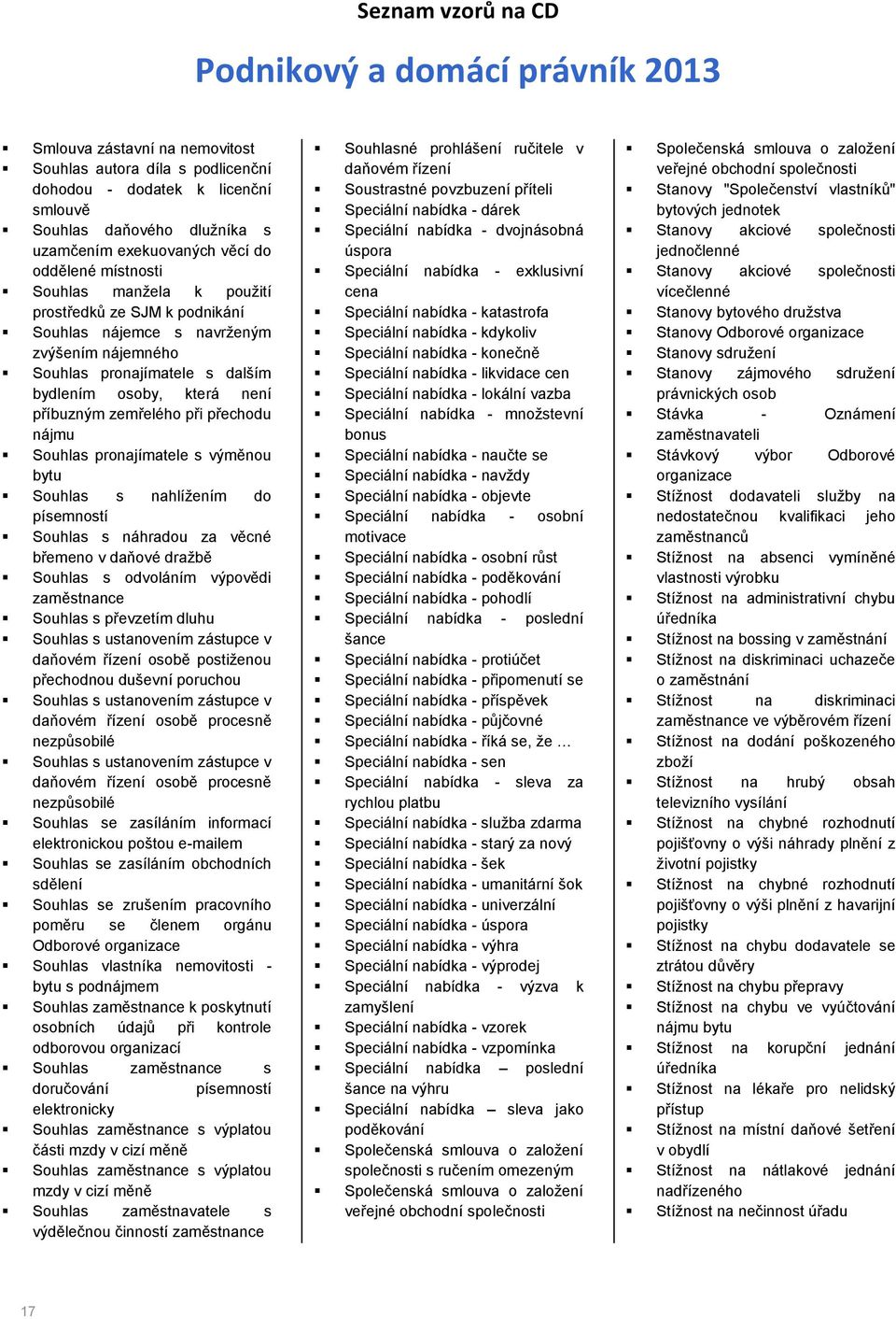 pronajímatele s výměnou bytu Souhlas s nahlížením do písemností Souhlas s náhradou za věcné břemeno v daňové dražbě Souhlas s odvoláním výpovědi Souhlas s převzetím dluhu Souhlas s ustanovením