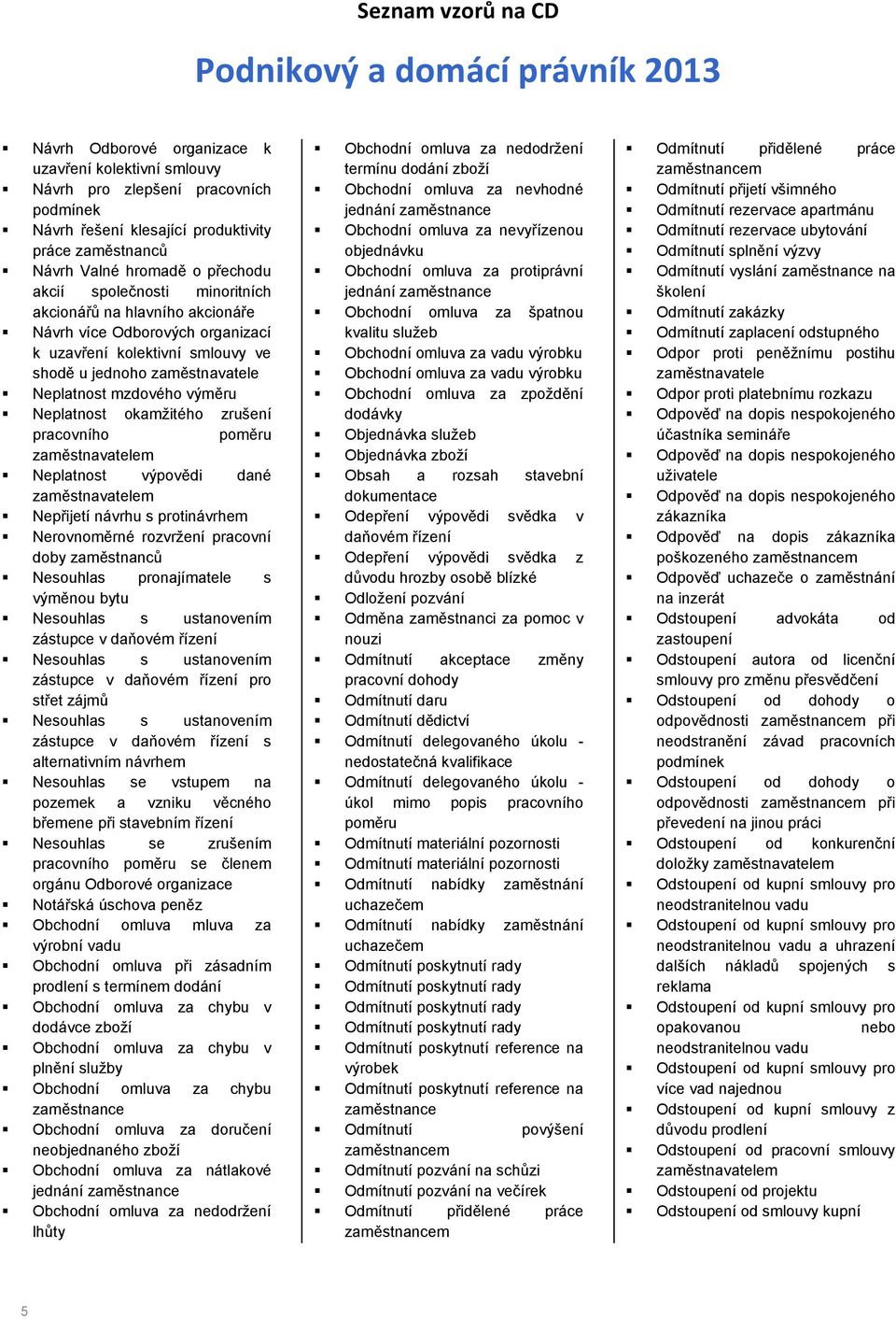 pracovního poměru zaměstnavatelem Neplatnost výpovědi dané zaměstnavatelem Nepřijetí návrhu s protinávrhem Nerovnoměrné rozvržení pracovní doby zaměstnanců Nesouhlas pronajímatele s výměnou bytu