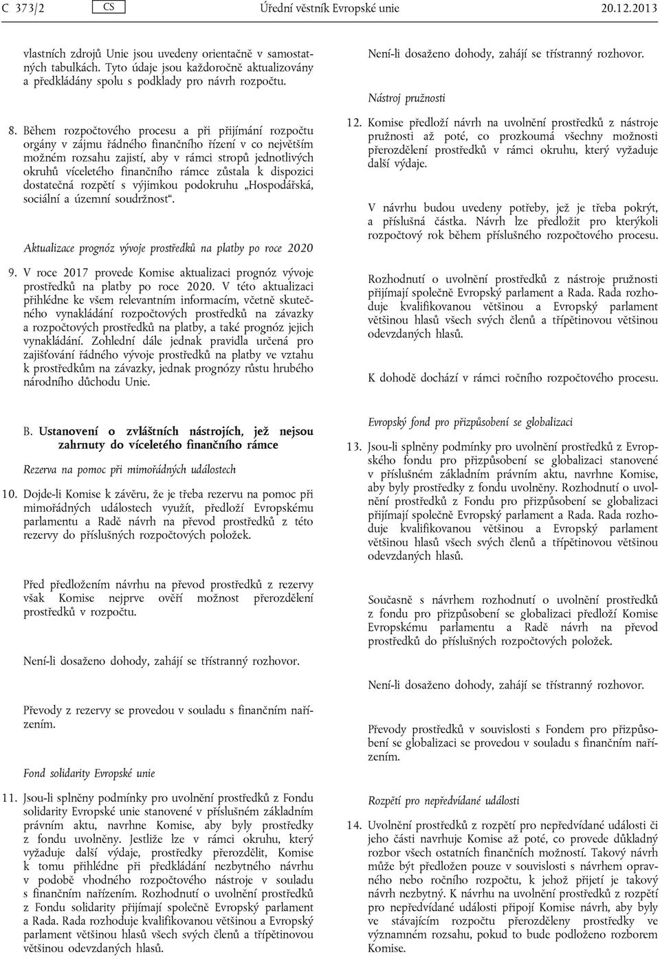 Během rozpočtového procesu a při přijímání rozpočtu orgány v zájmu řádného finančního řízení v co největším možném rozsahu zajistí, aby v rámci stropů jednotlivých okruhů víceletého finančního rámce