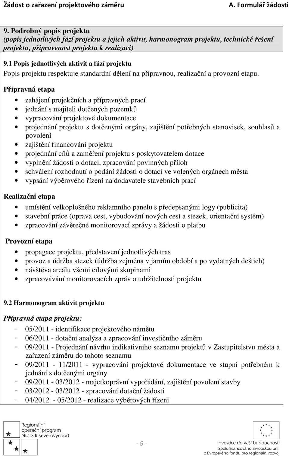 Přípravná etapa zahájení projekčních a přípravných prací jednání s majiteli dotčených pozemků vypracování projektové dokumentace projednání projektu s dotčenými orgány, zajištění potřebných