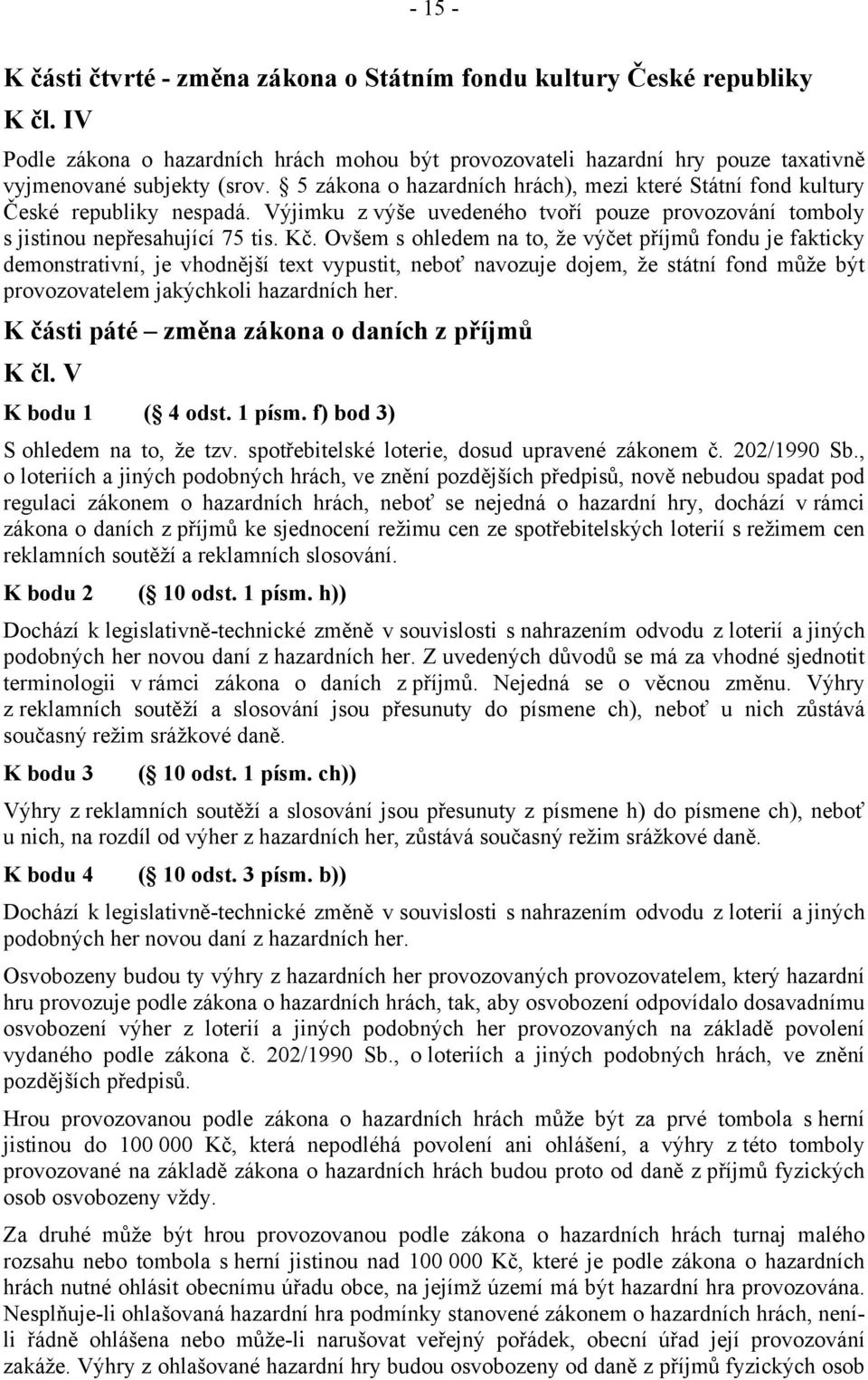 Ovšem s ohledem na to, že výčet příjmů fondu je fakticky demonstrativní, je vhodnější text vypustit, neboť navozuje dojem, že státní fond může být provozovatelem jakýchkoli hazardních her.