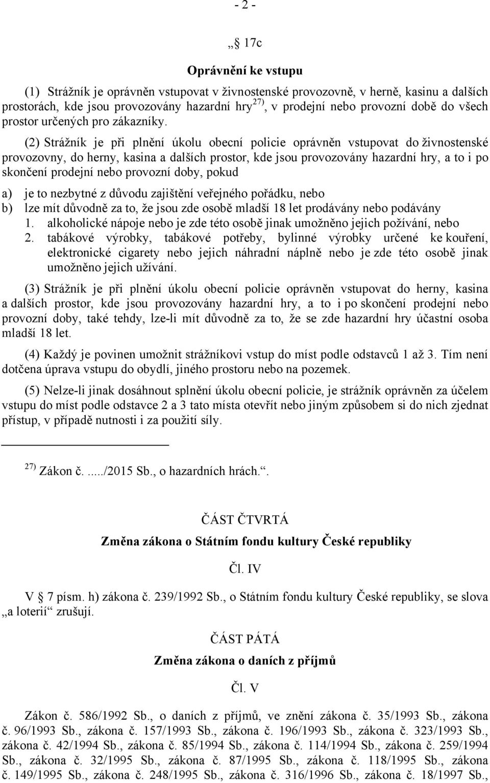 (2) Strážník je při plnění úkolu obecní policie oprávněn vstupovat do živnostenské provozovny, do herny, kasina a dalších prostor, kde jsou provozovány hazardní hry, a to i po skončení prodejní nebo