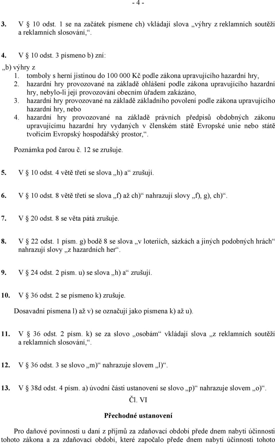 hazardní hry provozované na základě ohlášení podle zákona upravujícího hazardní hry, nebylo-li její provozování obecním úřadem zakázáno, 3.