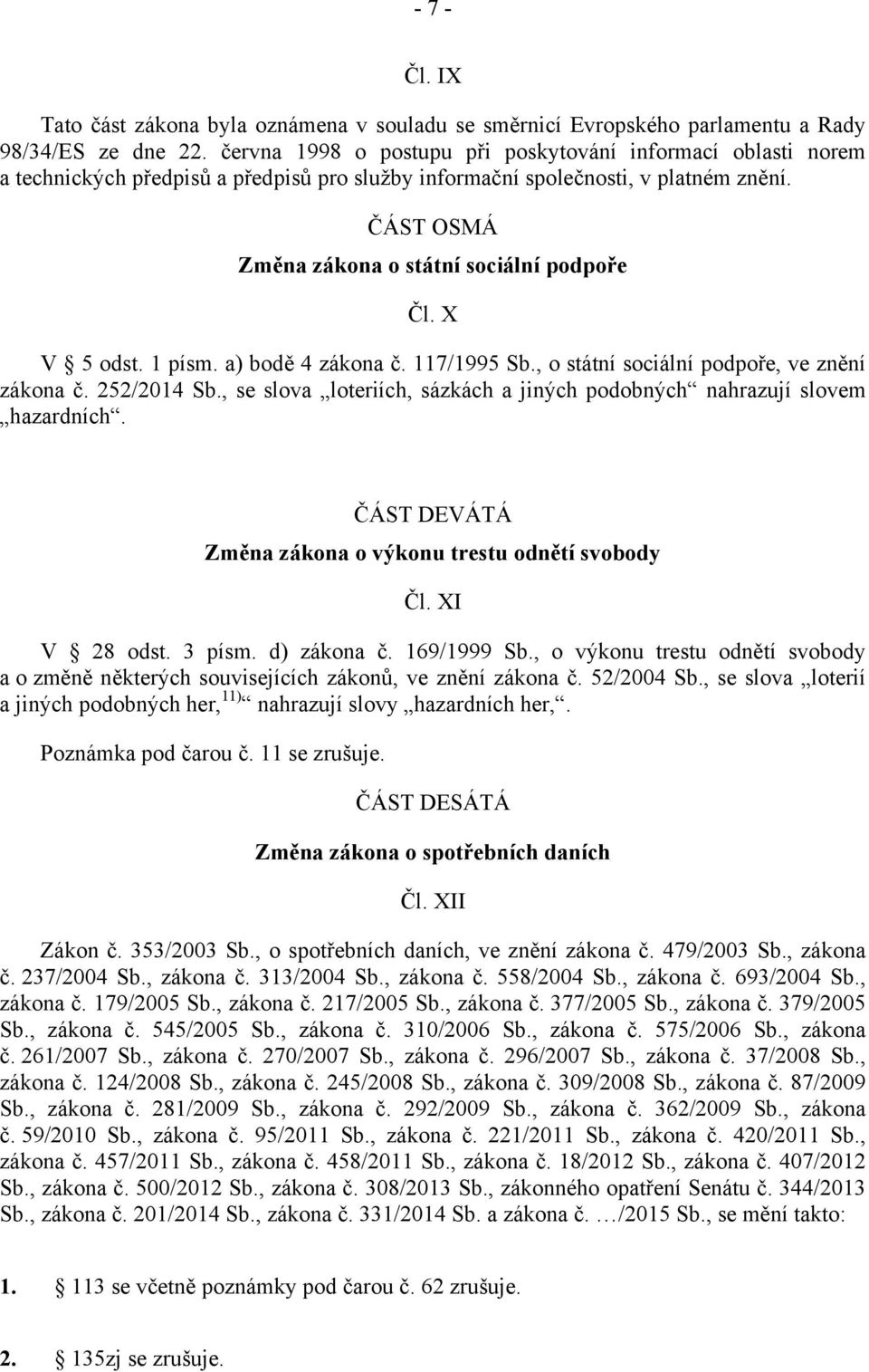 X V 5 odst. 1 písm. a) bodě 4 zákona č. 117/1995 Sb., o státní sociální podpoře, ve znění zákona č. 252/2014 Sb., se slova loteriích, sázkách a jiných podobných nahrazují slovem hazardních.