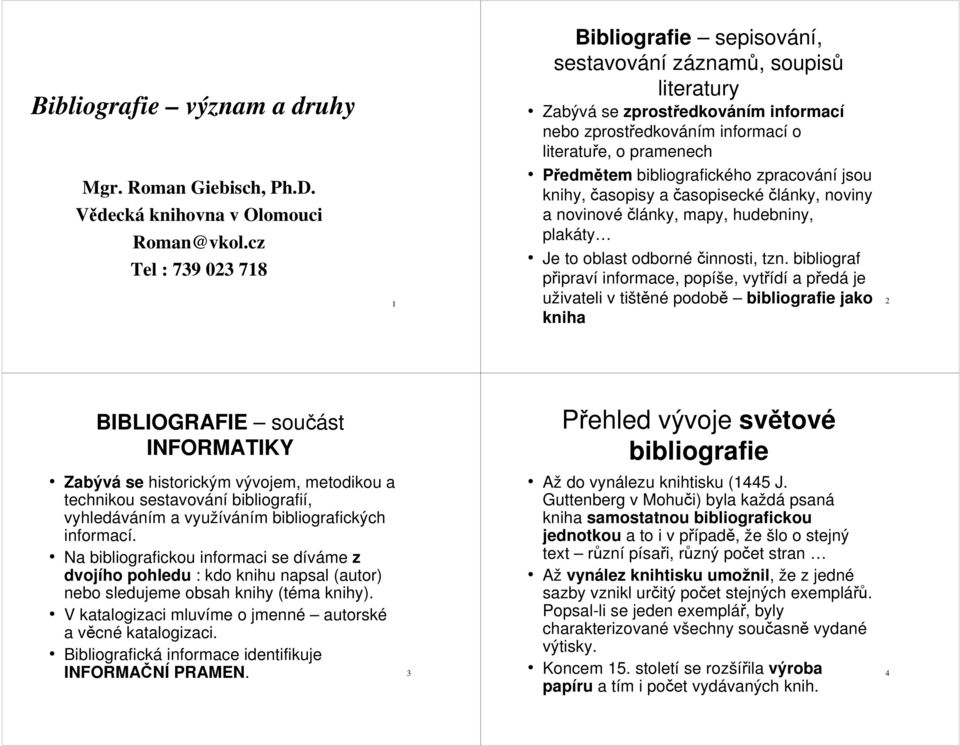 bibliografického zpracování jsou knihy, časopisy a časopisecké články, noviny a novinové články, mapy, hudebniny, plakáty Je to oblast odborné činnosti, tzn.