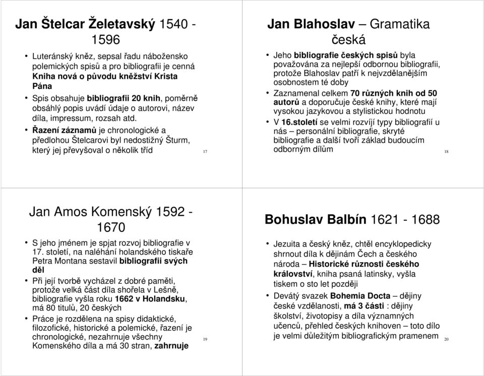 Řazení záznamů je chronologické a předlohou Štelcarovi byl nedostižný Šturm, Jan Blahoslav Gramatika česká Jeho bibliografie českých spisů byla považována za nejlepší odbornou bibliografii, protože