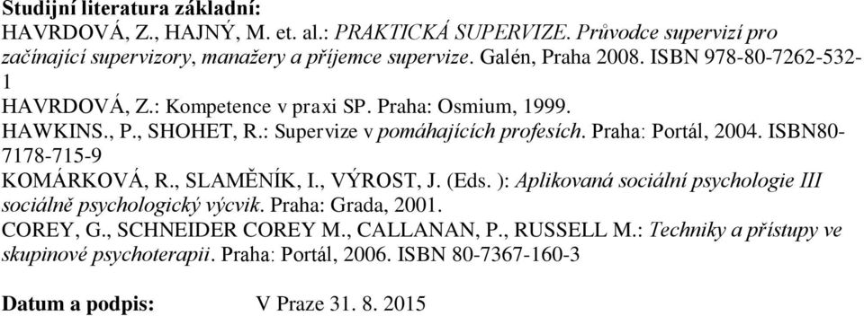 Praha: Portál, 2004. ISBN80-7178-715-9 KOMÁRKOVÁ, R., SLAMĚNÍK, I., VÝROST, J. (Eds. ): Aplikovaná sociální psychologie III sociálně psychologický výcvik.