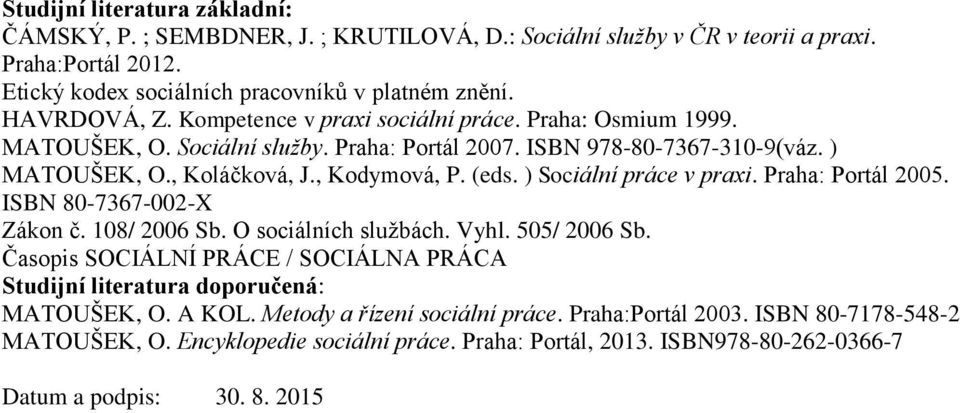 ) Sociální práce v praxi. Praha: Portál 2005. ISBN 80-7367-002-X Zákon č. 108/ 2006 Sb. O sociálních službách. Vyhl. 505/ 2006 Sb.