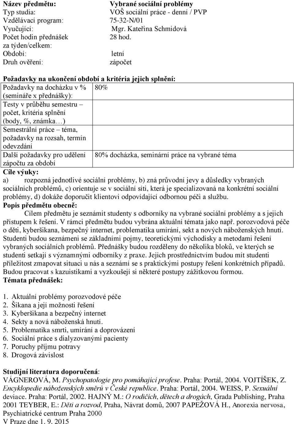 požadavky pro udělení 80% docházka, seminární práce na vybrané téma Cíle výuky: a) rozpozná jednotlivé sociální problémy, b) zná průvodní jevy a důsledky vybraných sociálních problémů, c) orientuje