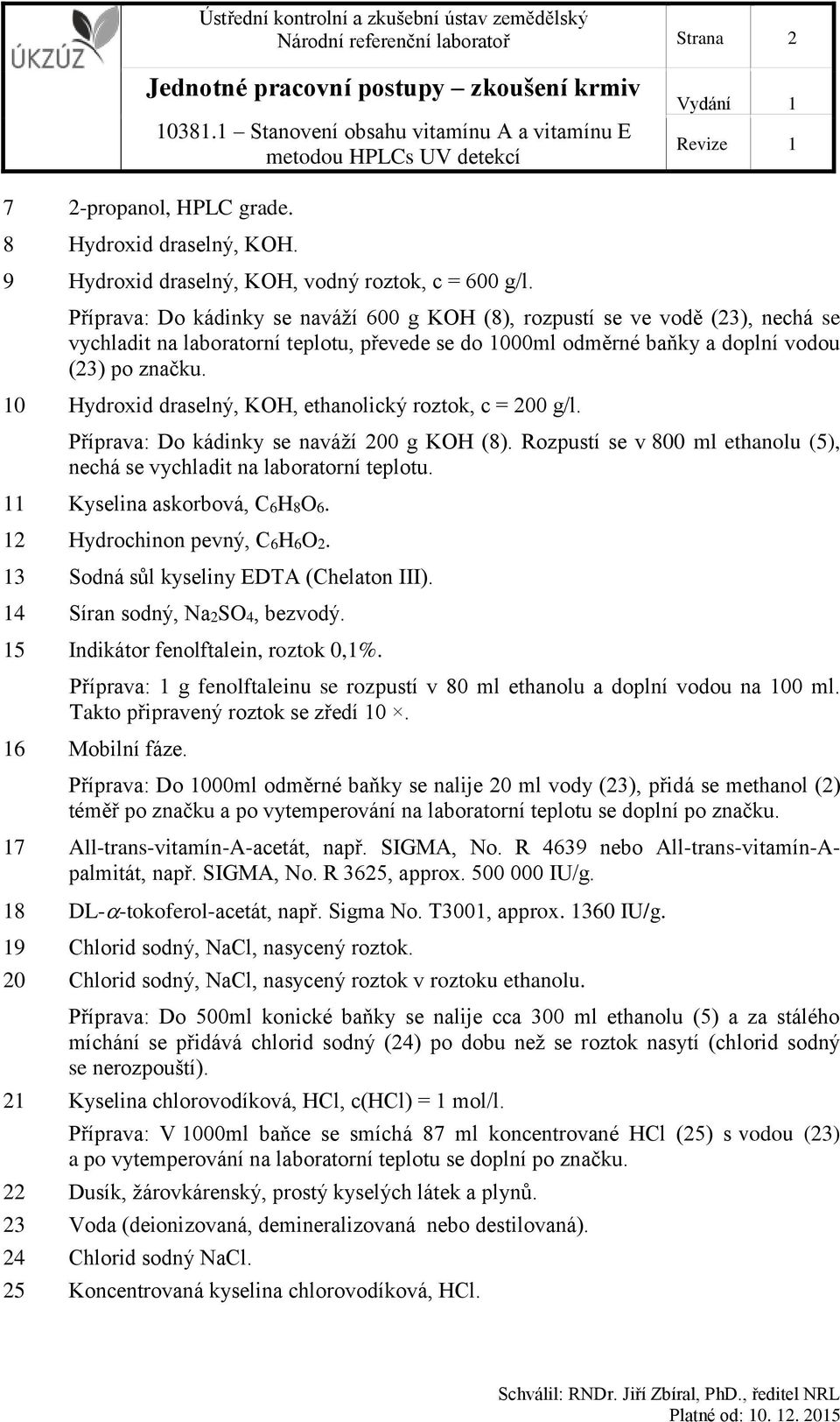 10 Hydroxid draselný, KOH, ethanolický roztok, c = 200 g/l. Příprava: Do kádinky se naváží 200 g KOH (8). Rozpustí se v 800 ml ethanolu (5), nechá se vychladit na laboratorní teplotu.