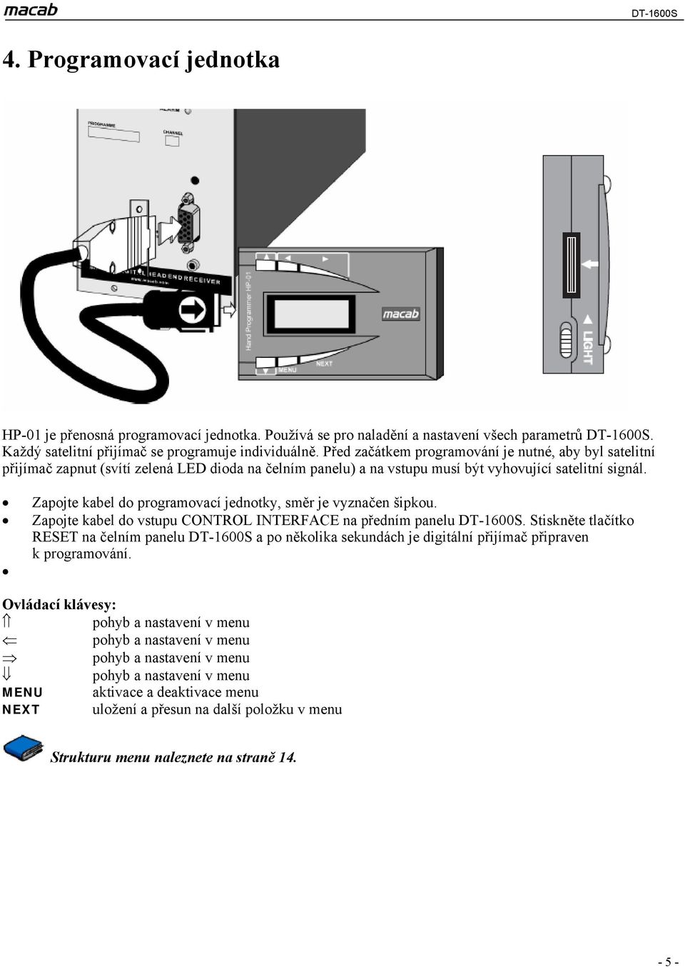 Zapojte kabel do programovací jednotky, směr je vyznačen šipkou. Zapojte kabel do vstupu CONTROL INTERFACE na předním panelu DT-1600S.